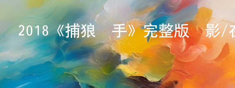 陳蘇娟發布2018《捕狼獵手》完整版電影/在線觀看/百度云-美劇天堂